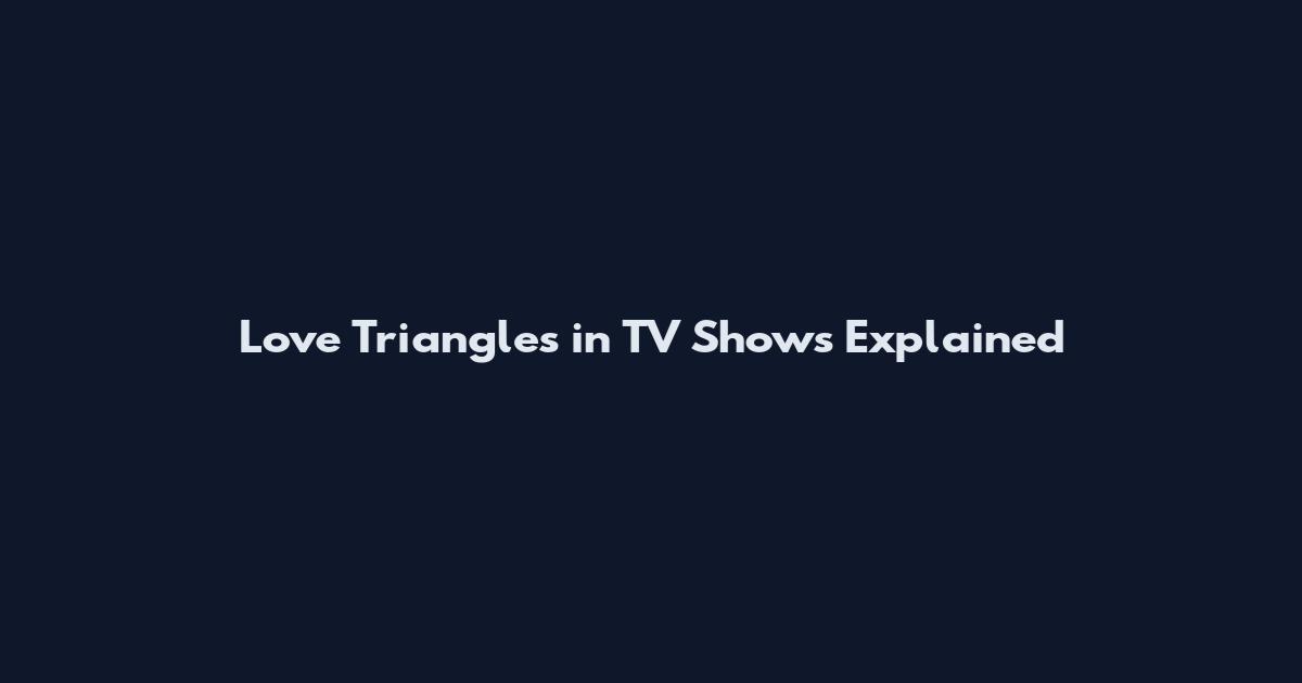 Love Triangles in TV Shows Explained