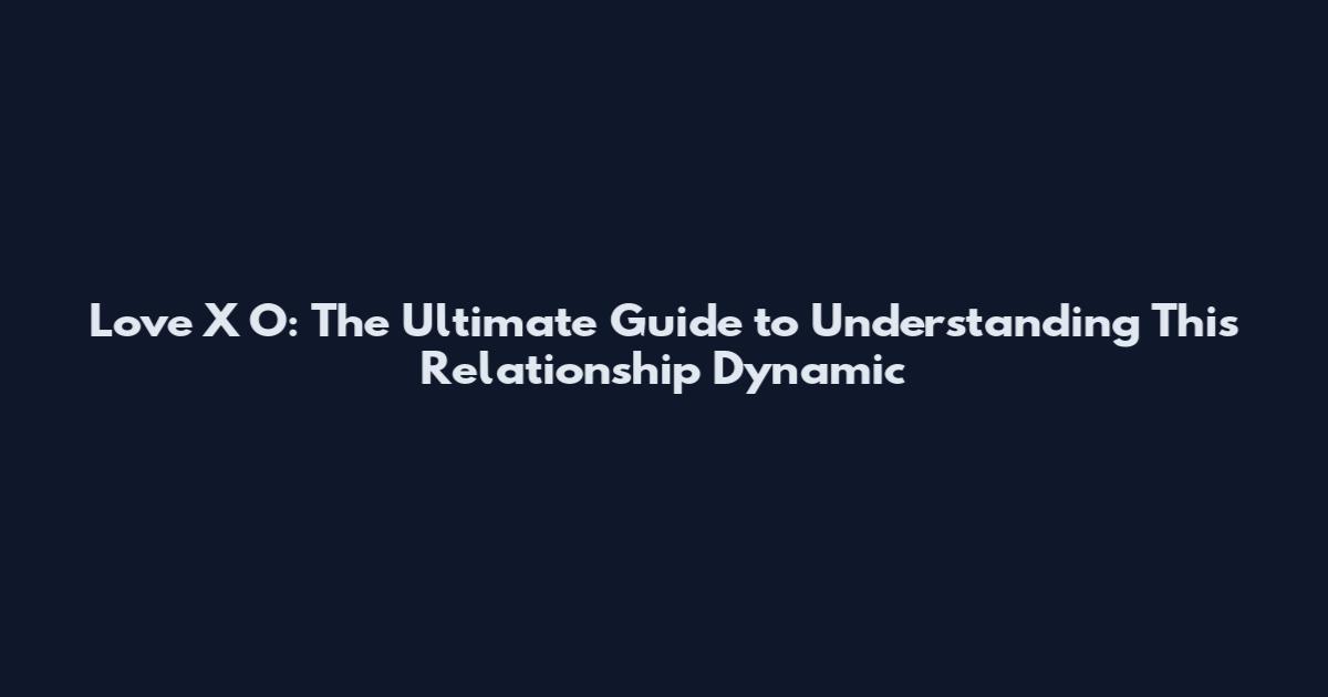 Love X O: The Ultimate Guide to Understanding This Relationship Dynamic