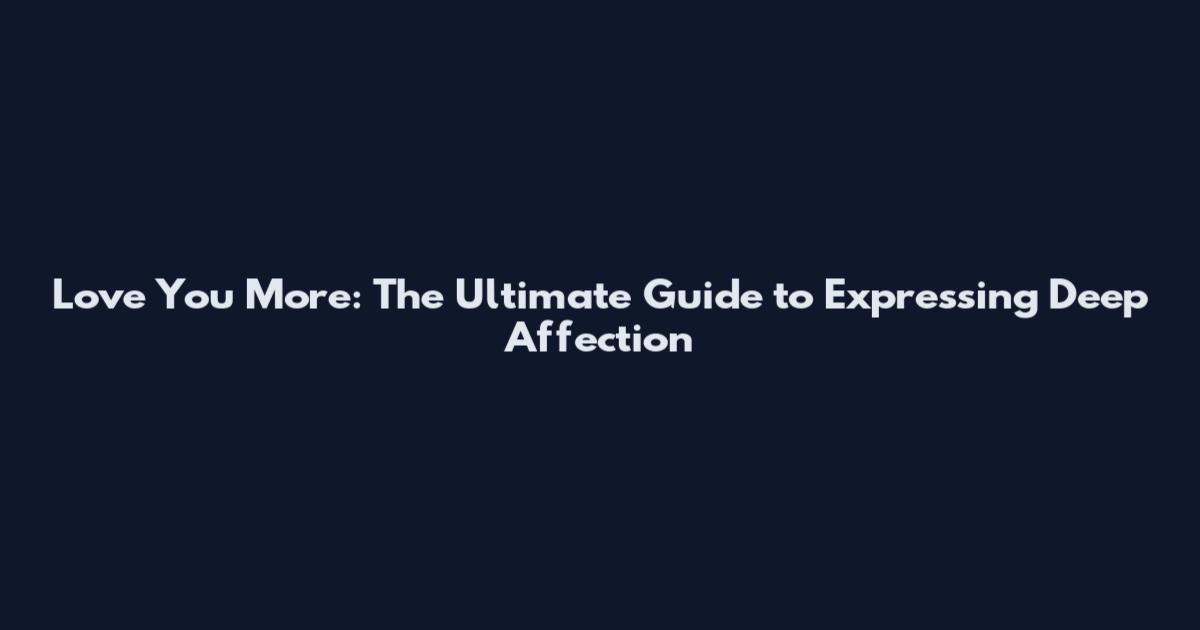 Love You More: The Ultimate Guide to Expressing Deep Affection
