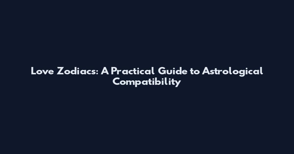 Love Zodiacs: A Practical Guide to Astrological Compatibility