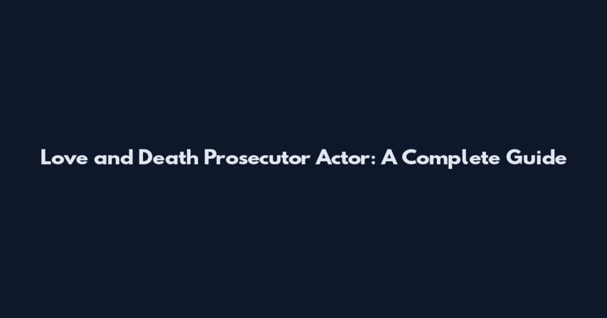 Love and Death Prosecutor Actor: A Complete Guide