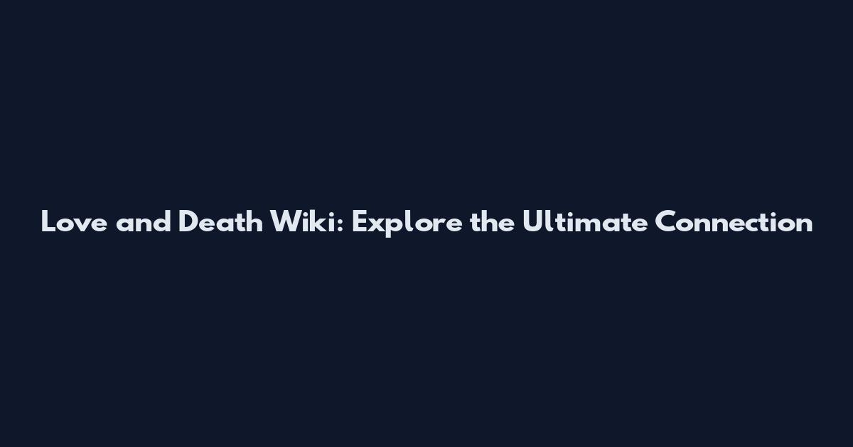 Love and Death Wiki: Explore the Ultimate Connection