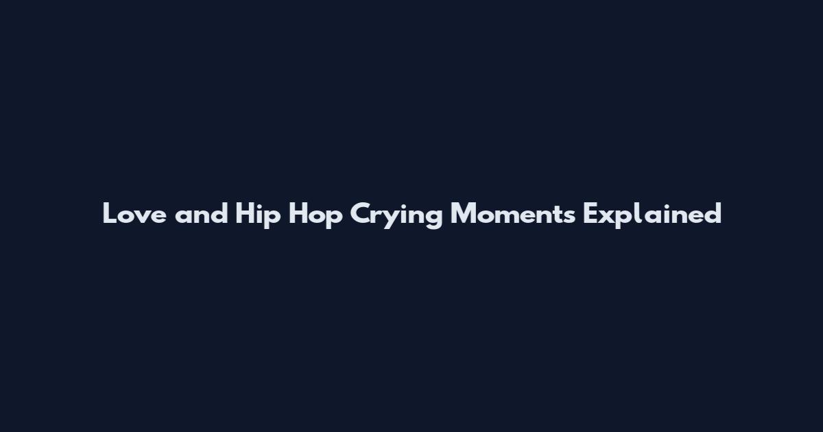 Love and Hip Hop Crying Moments Explained