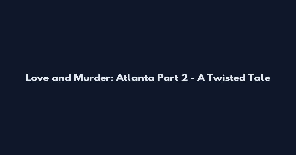 Love and Murder: Atlanta Part 2 - A Twisted Tale