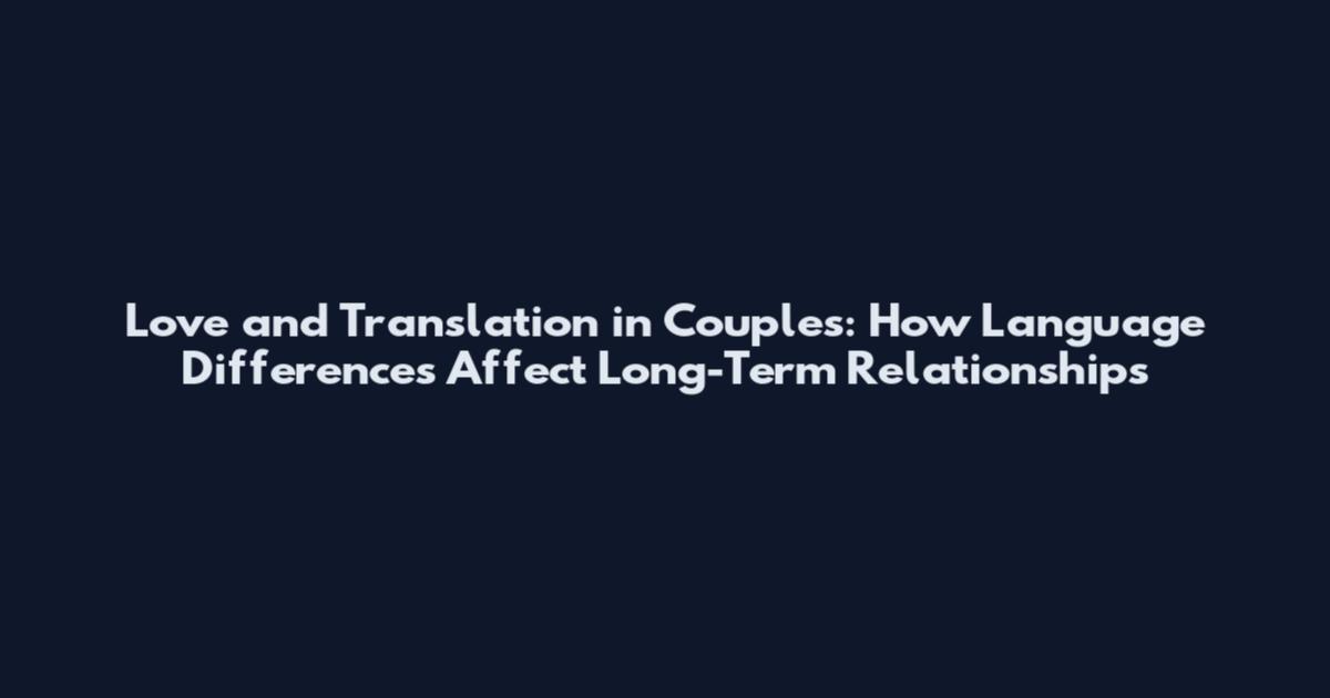 Love and Translation in Couples: How Language Differences Affect Long-Term Relationships