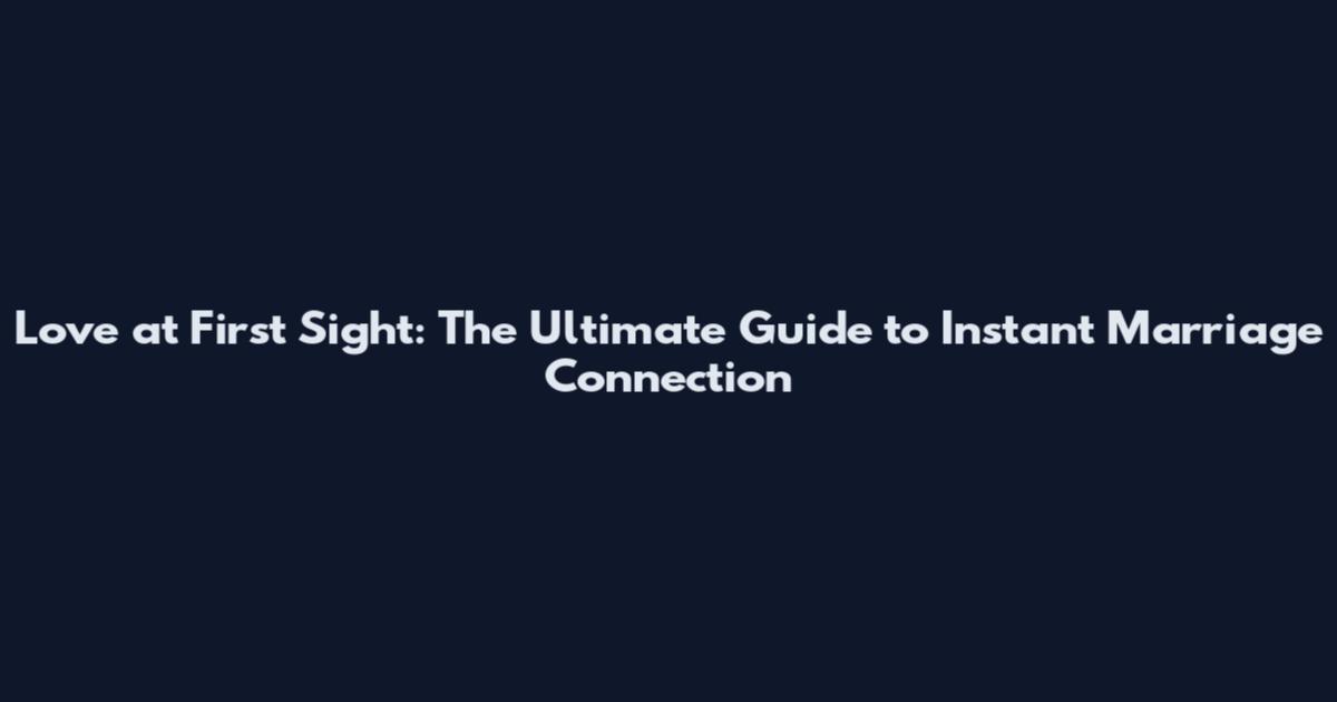 Love at First Sight: The Ultimate Guide to Instant Marriage Connection