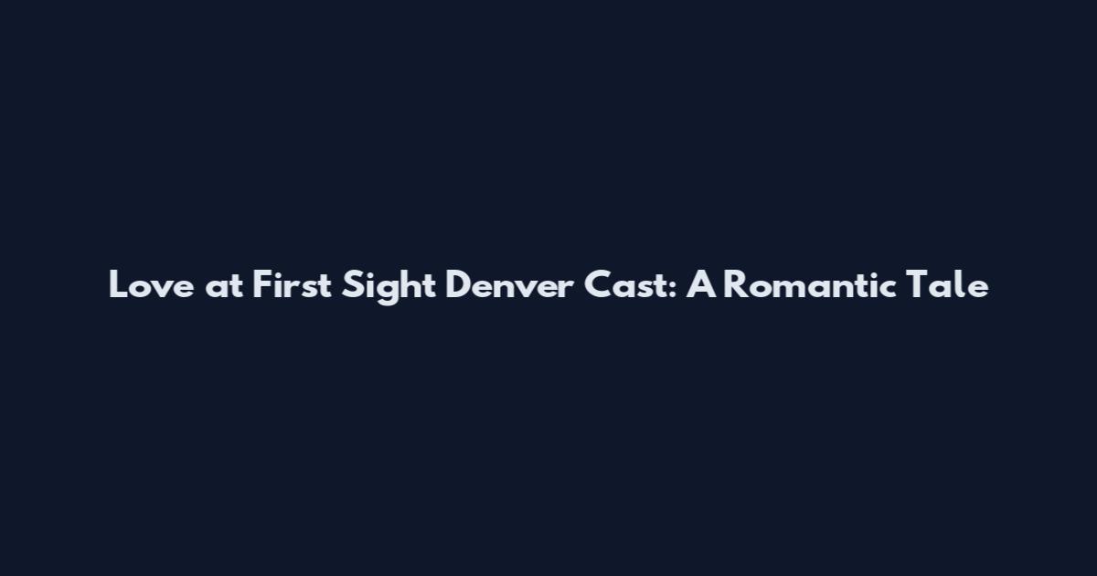 Love at First Sight Denver Cast: A Romantic Tale