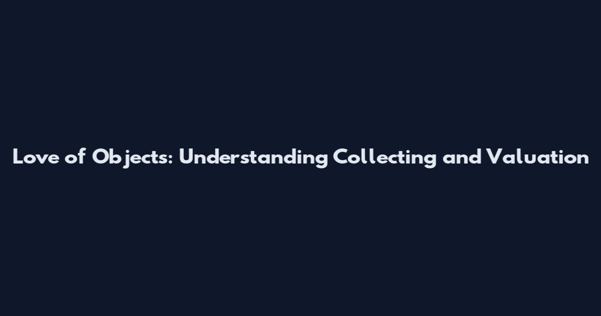 Love of Objects: Understanding Collecting and Valuation