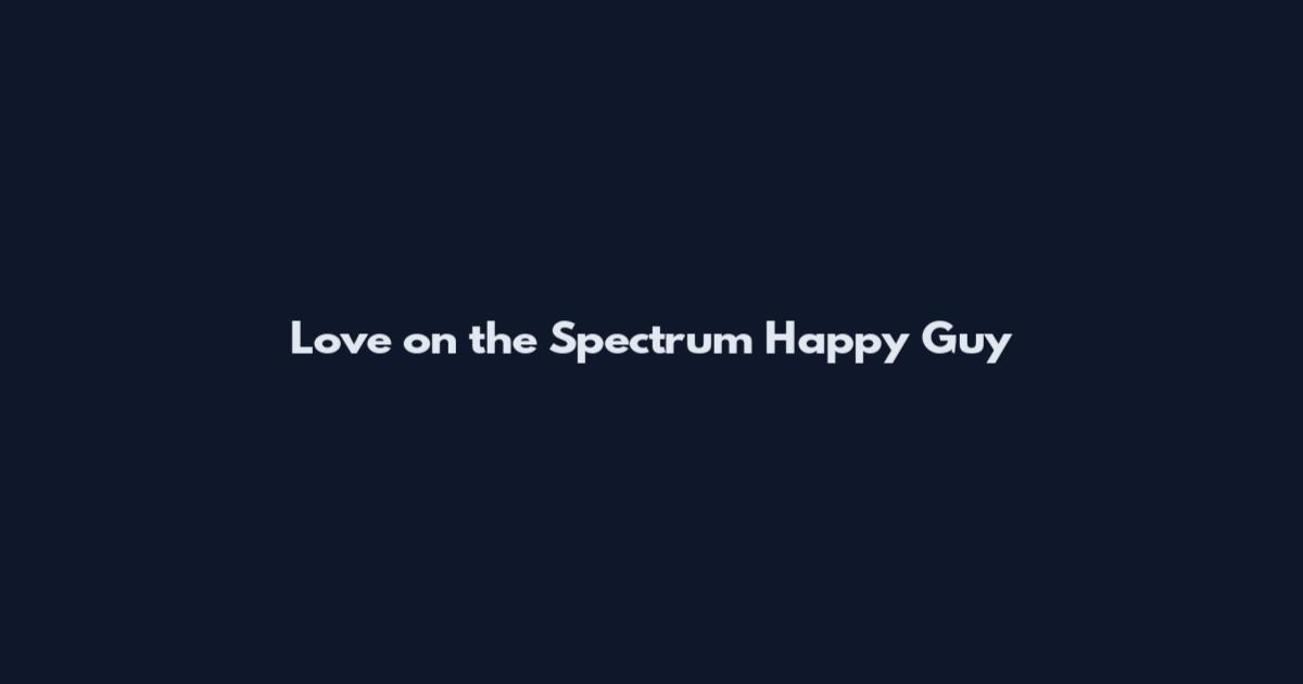 Love on the Spectrum Happy Guy