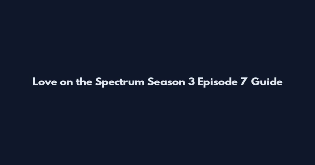 Love on the Spectrum Season 3 Episode 7 Guide