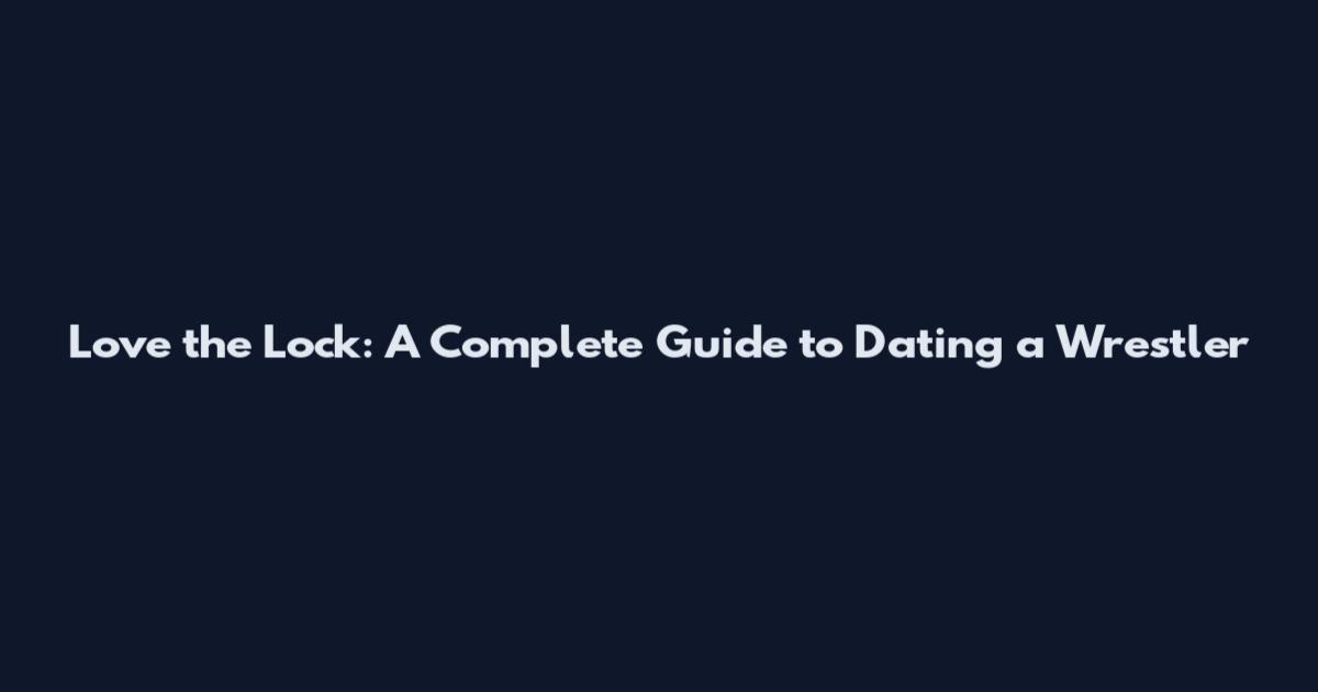 Love the Lock: A Complete Guide to Dating a Wrestler
