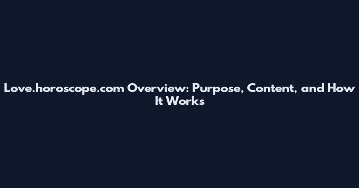 Love.horoscope.com Overview: Purpose, Content, and How It Works