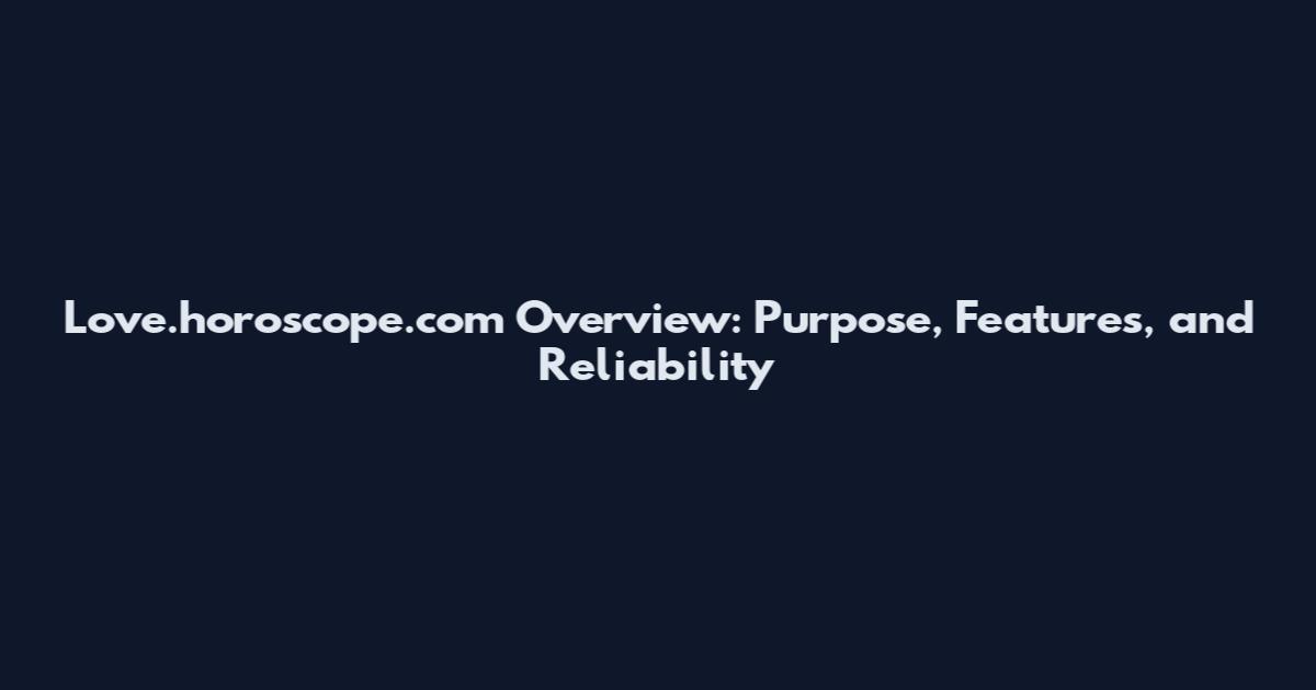 Love.horoscope.com Overview: Purpose, Features, and Reliability