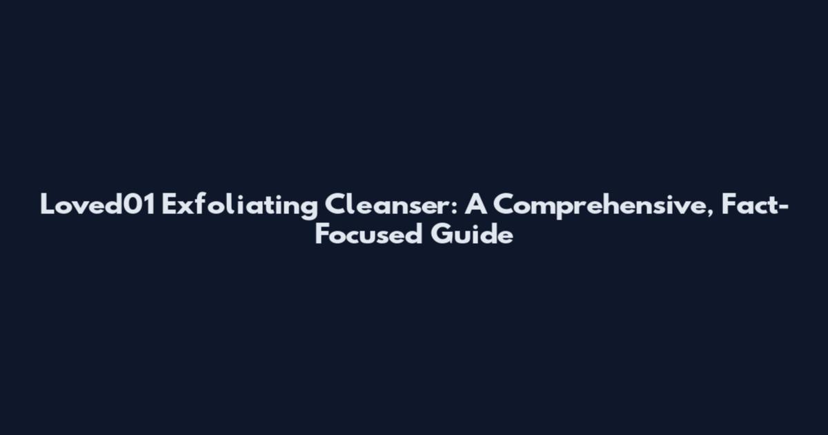 Loved01 Exfoliating Cleanser: A Comprehensive, Fact-Focused Guide