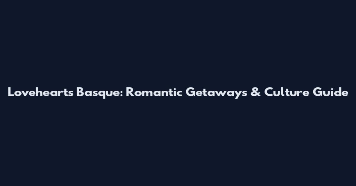 Lovehearts Basque: Romantic Getaways & Culture Guide