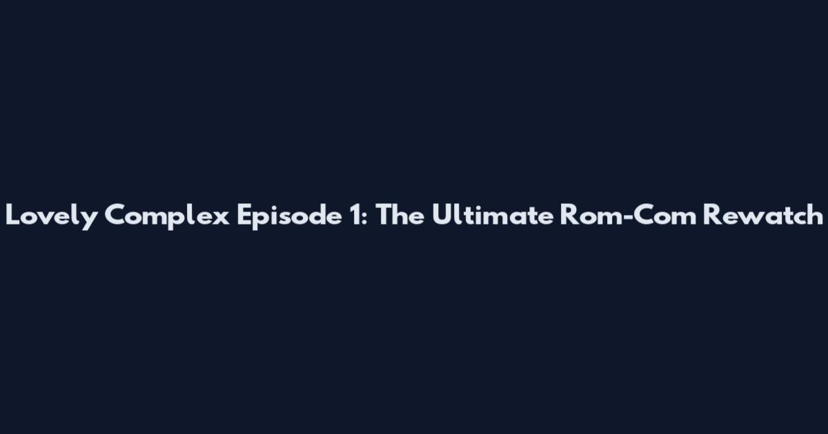 Lovely Complex Episode 1: The Ultimate Rom-Com Rewatch