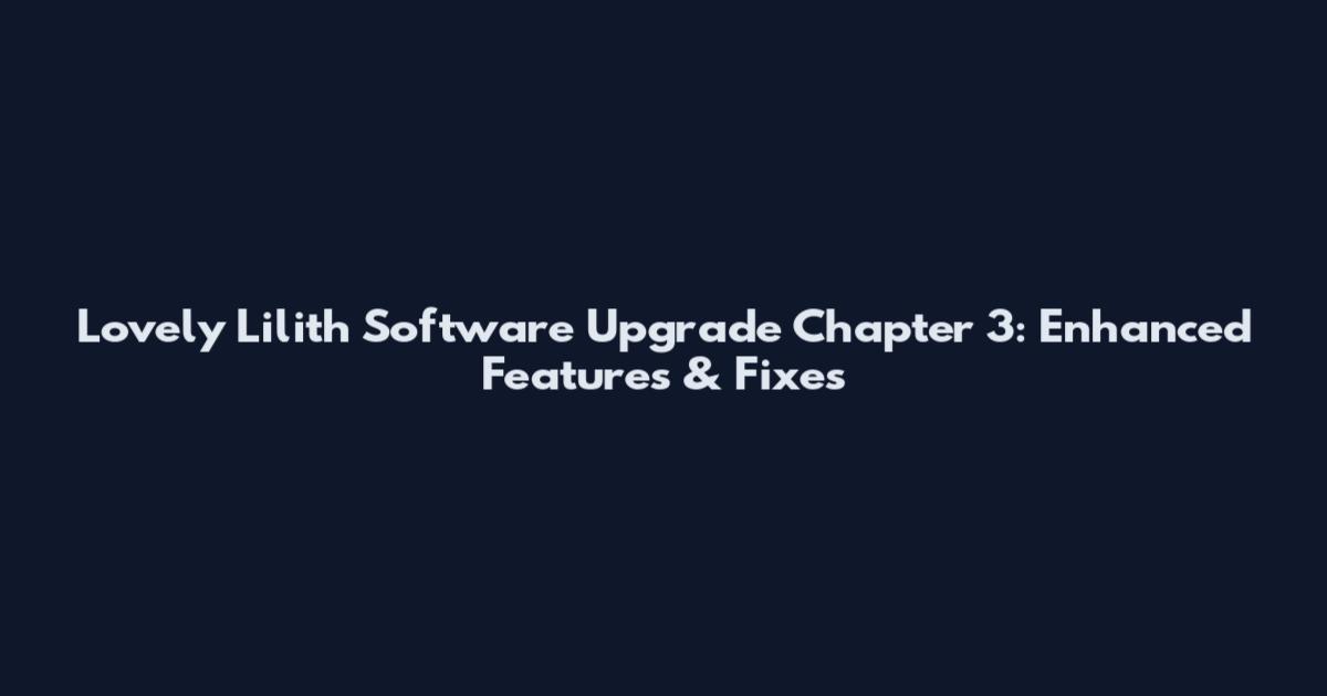 Lovely Lilith Software Upgrade Chapter 3: Enhanced Features & Fixes