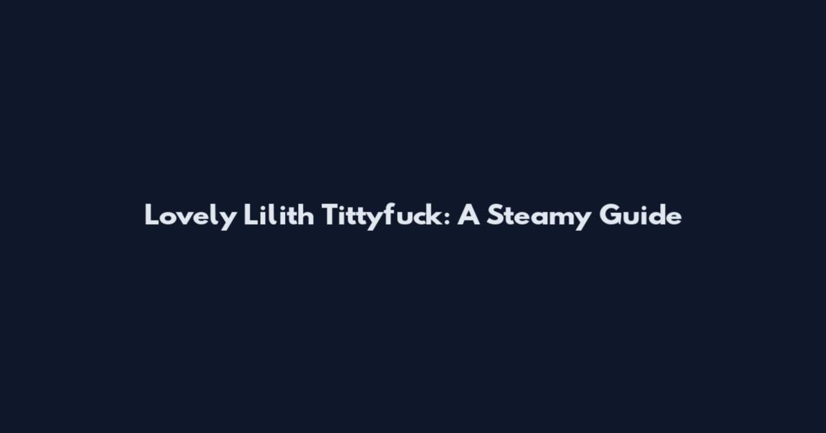 Lovely Lilith Tittyfuck: A Steamy Guide