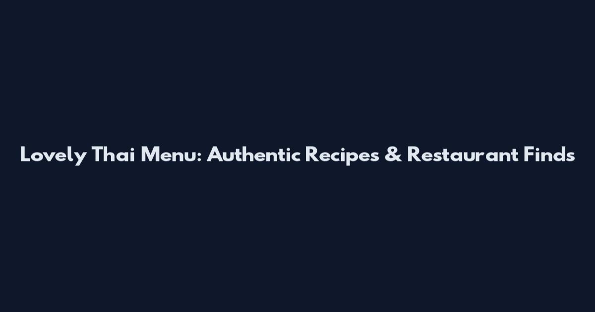 Lovely Thai Menu: Authentic Recipes & Restaurant Finds