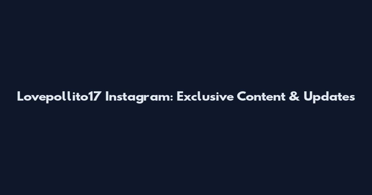 Lovepollito17 Instagram: Exclusive Content & Updates