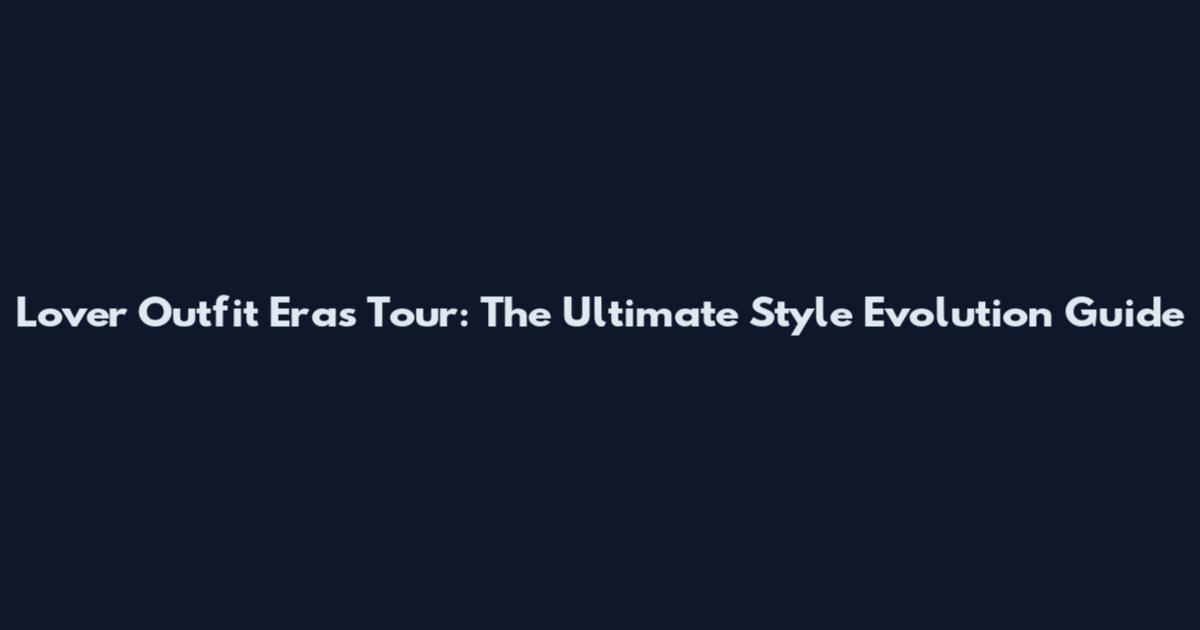 Lover Outfit Eras Tour: The Ultimate Style Evolution Guide