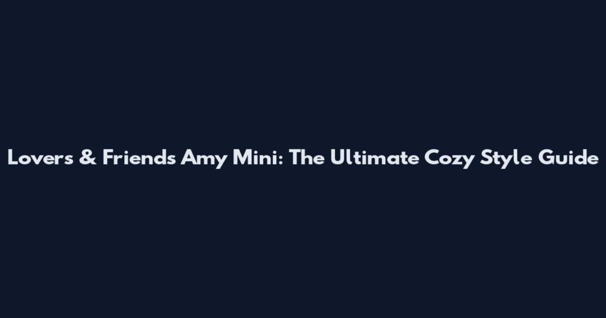 Lovers & Friends Amy Mini: The Ultimate Cozy Style Guide