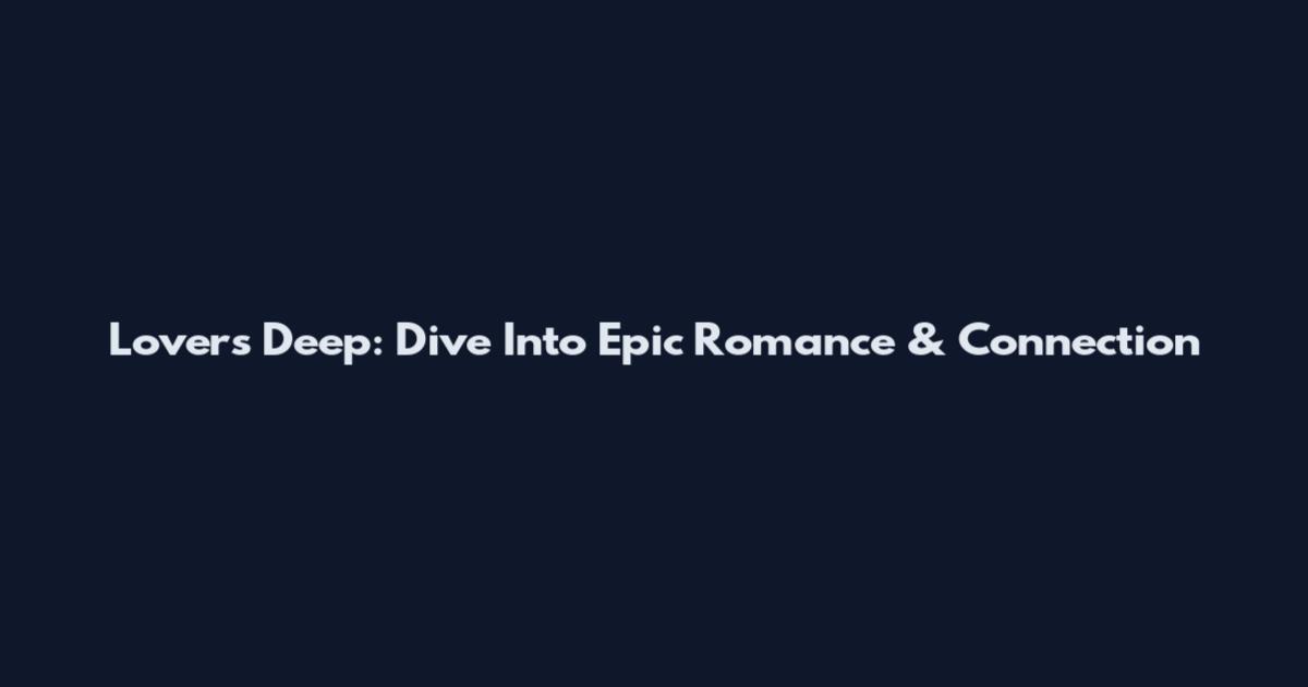 Lovers Deep: Dive Into Epic Romance & Connection