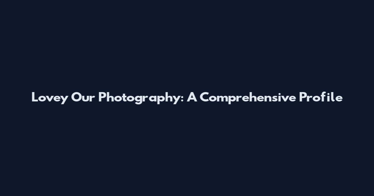 Lovey Our Photography: A Comprehensive Profile