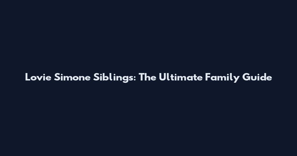 Lovie Simone Siblings: The Ultimate Family Guide