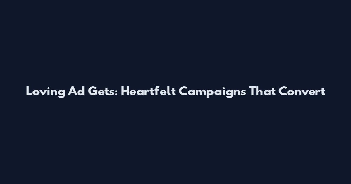 Loving Ad Gets: Heartfelt Campaigns That Convert