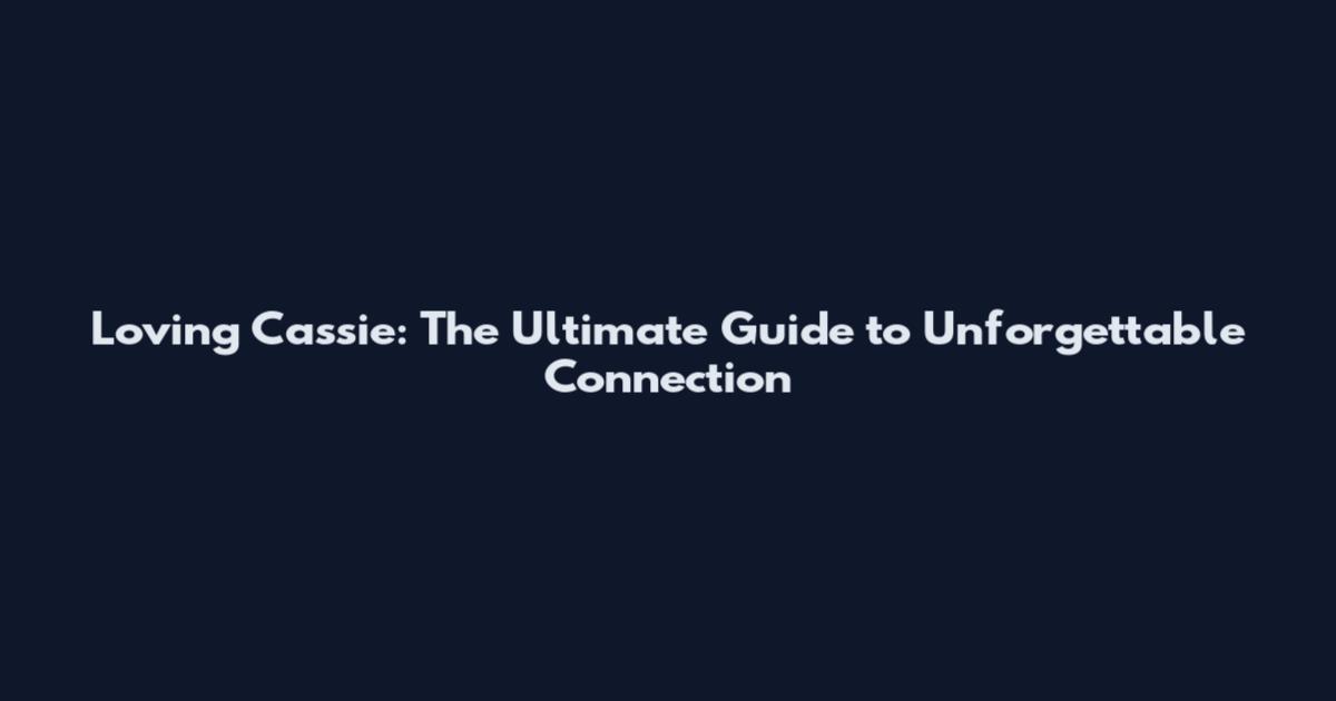 Loving Cassie: The Ultimate Guide to Unforgettable Connection