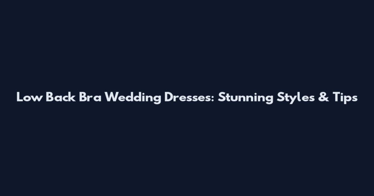 Low Back Bra Wedding Dresses: Stunning Styles & Tips