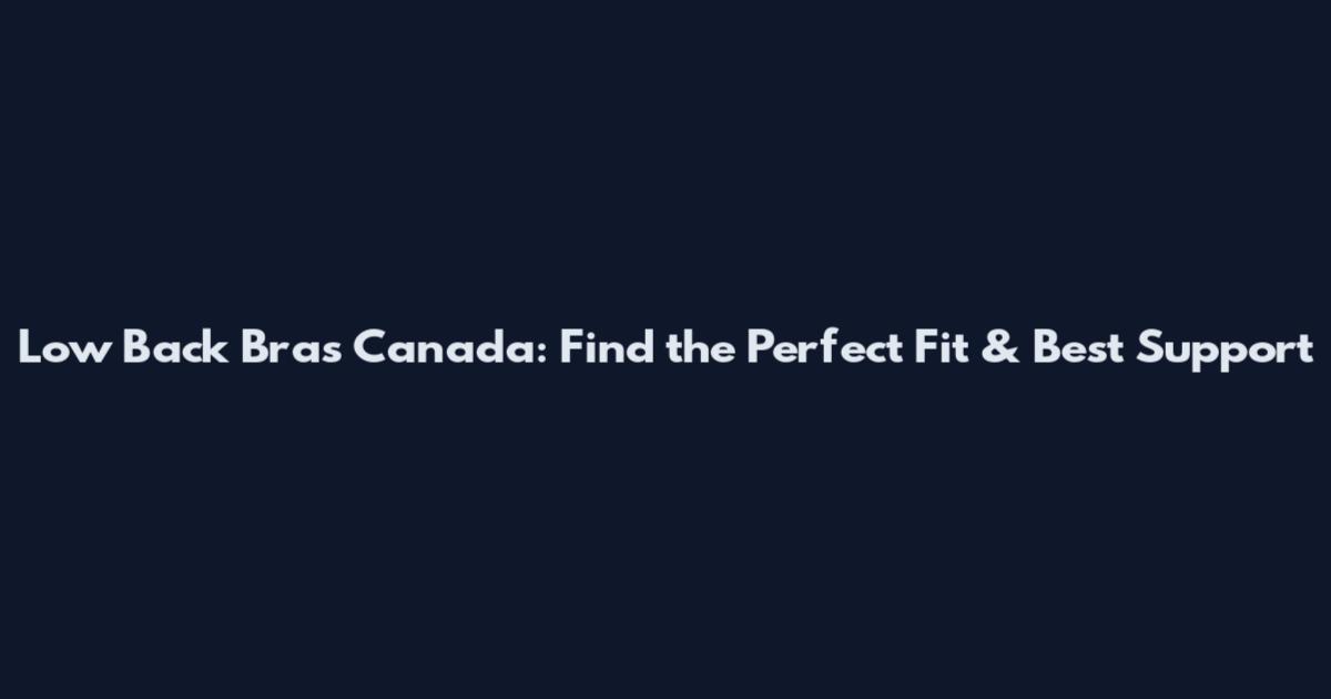 Low Back Bras Canada: Find the Perfect Fit & Best Support