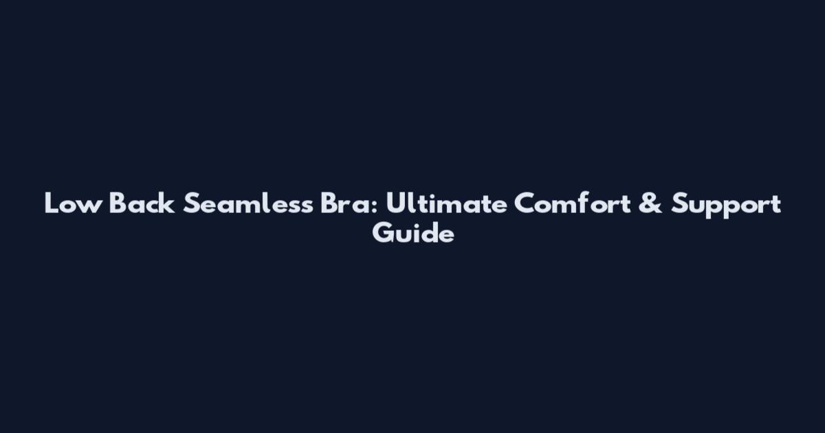 Low Back Seamless Bra: Ultimate Comfort & Support Guide
