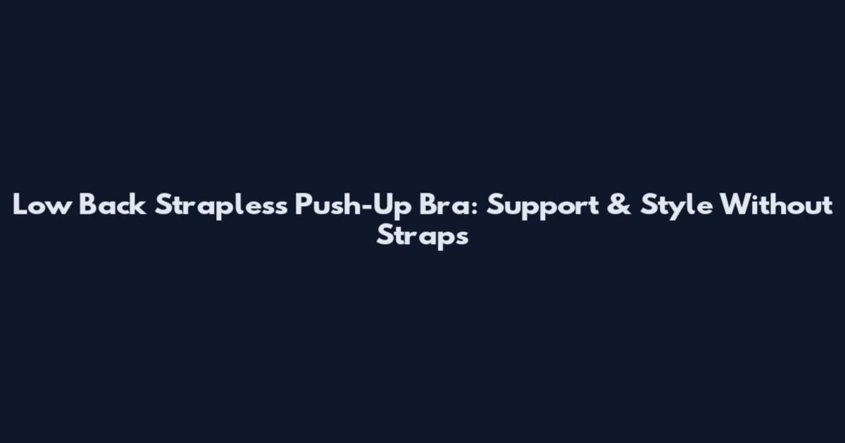 Low Back Strapless Push-Up Bra: Support & Style Without Straps