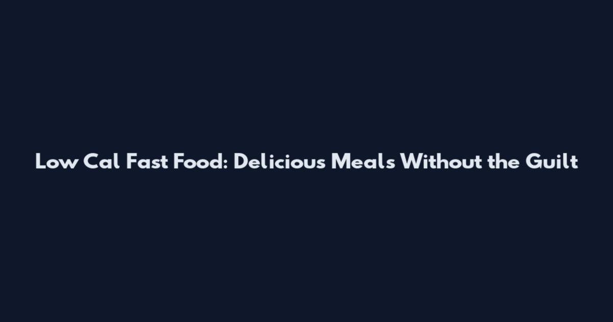 Low Cal Fast Food: Delicious Meals Without the Guilt