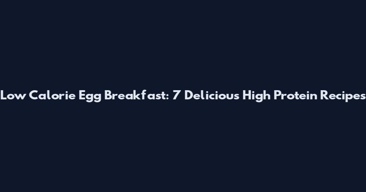 Low Calorie Egg Breakfast: 7 Delicious High Protein Recipes