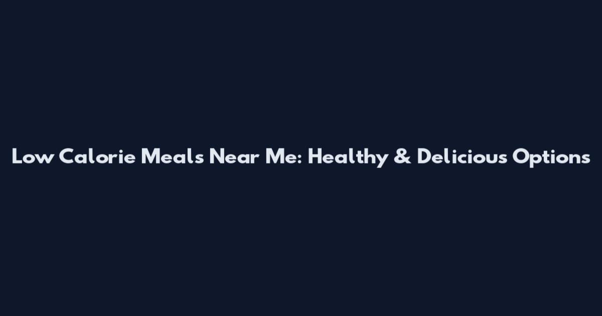 Low Calorie Meals Near Me: Healthy & Delicious Options