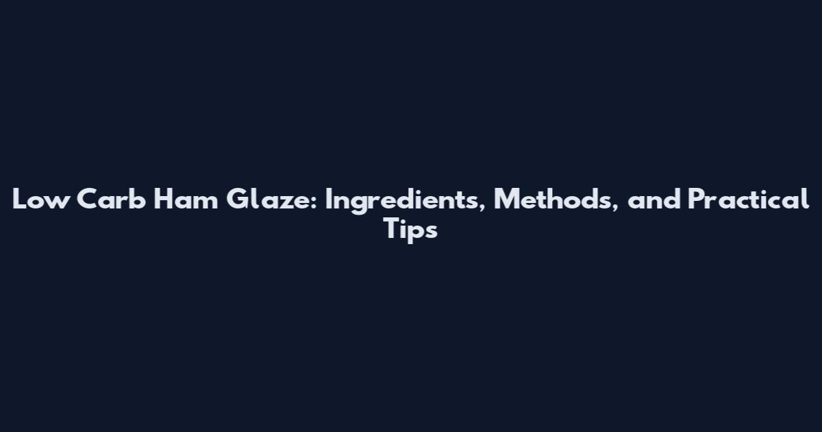 Low Carb Ham Glaze: Ingredients, Methods, and Practical Tips