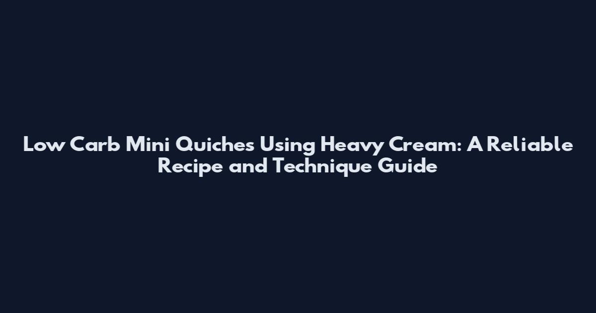 Low Carb Mini Quiches Using Heavy Cream: A Reliable Recipe and Technique Guide