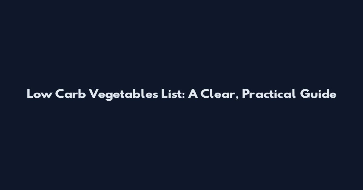 Low Carb Vegetables List: A Clear, Practical Guide