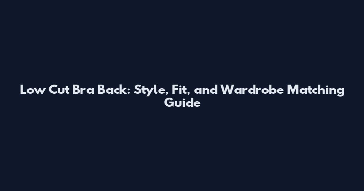 Low Cut Bra Back: Style, Fit, and Wardrobe Matching Guide