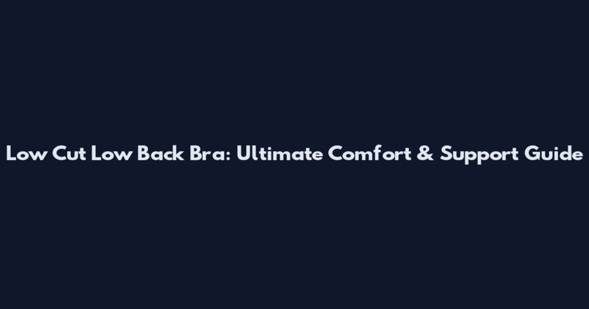 Low Cut Low Back Bra: Ultimate Comfort & Support Guide