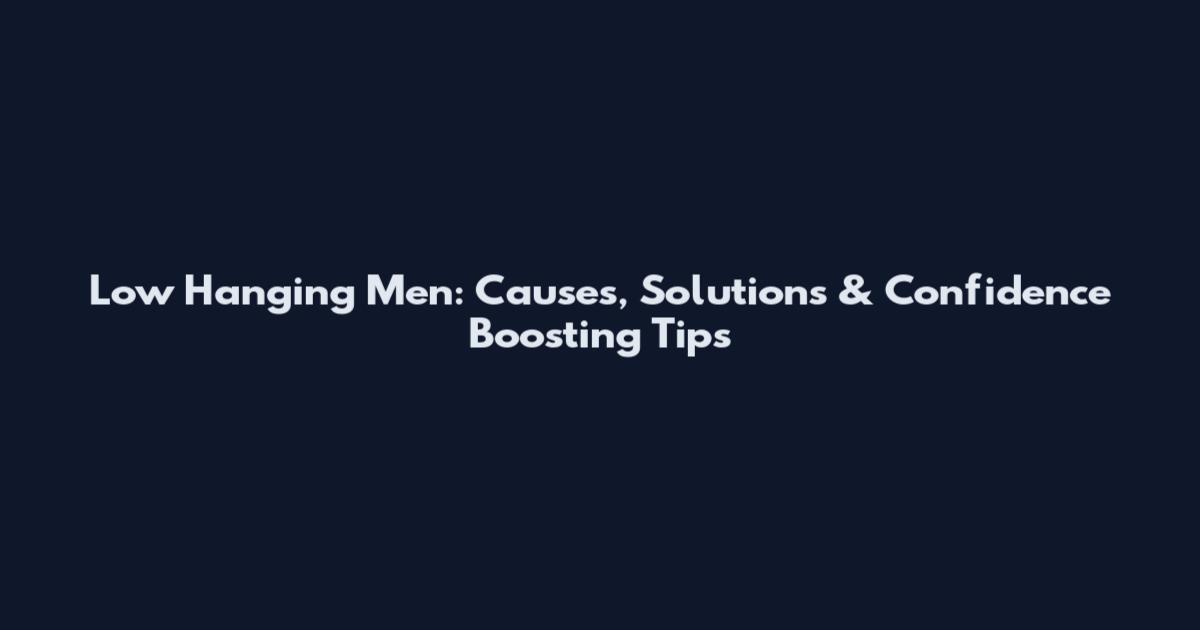Low Hanging Men: Causes, Solutions & Confidence Boosting Tips