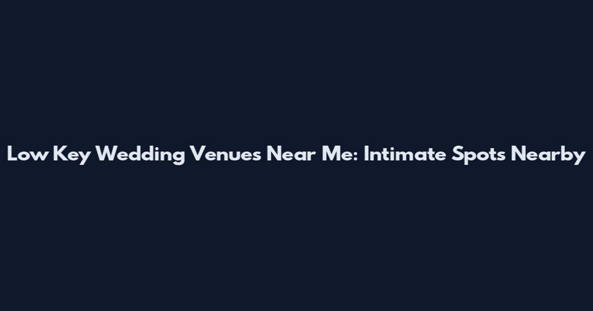Low Key Wedding Venues Near Me: Intimate Spots Nearby