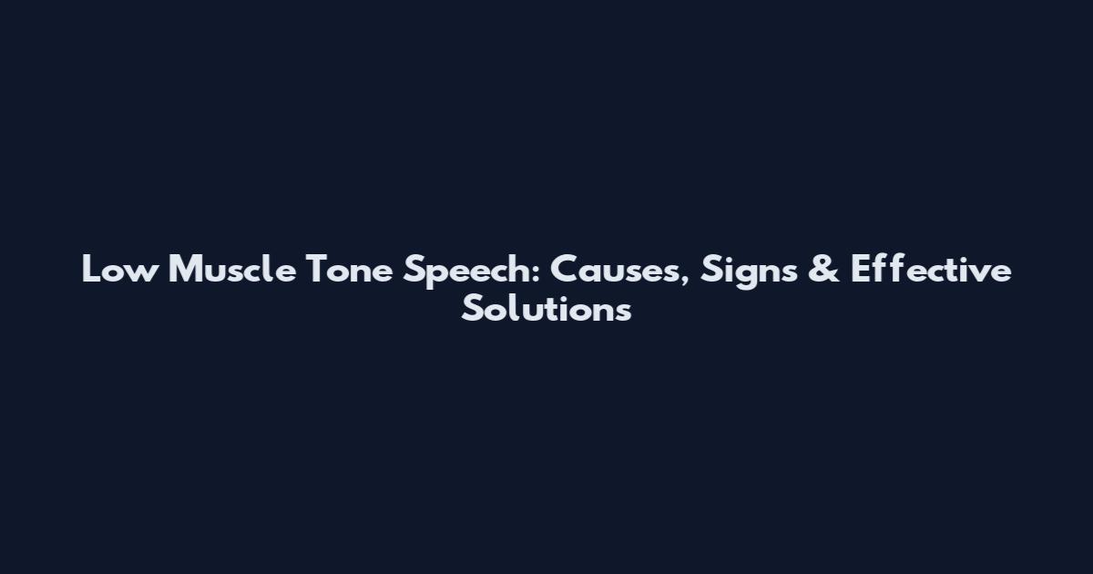 Low Muscle Tone Speech: Causes, Signs & Effective Solutions