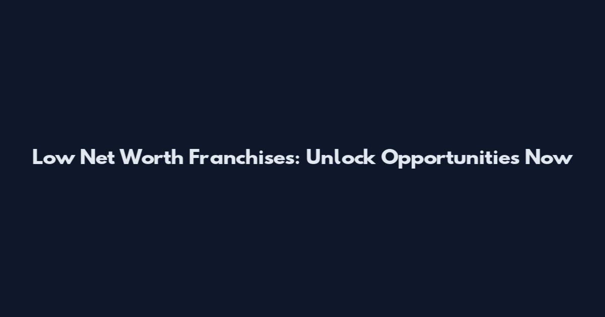 Low Net Worth Franchises: Unlock Opportunities Now