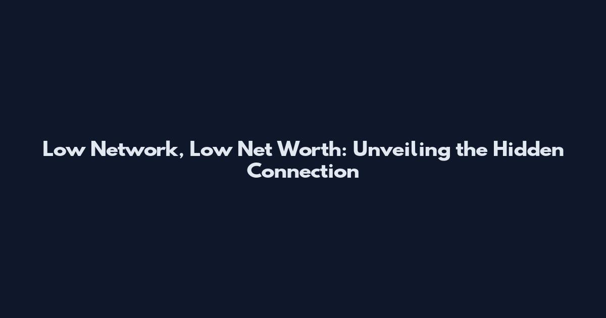 Low Network, Low Net Worth: Unveiling the Hidden Connection