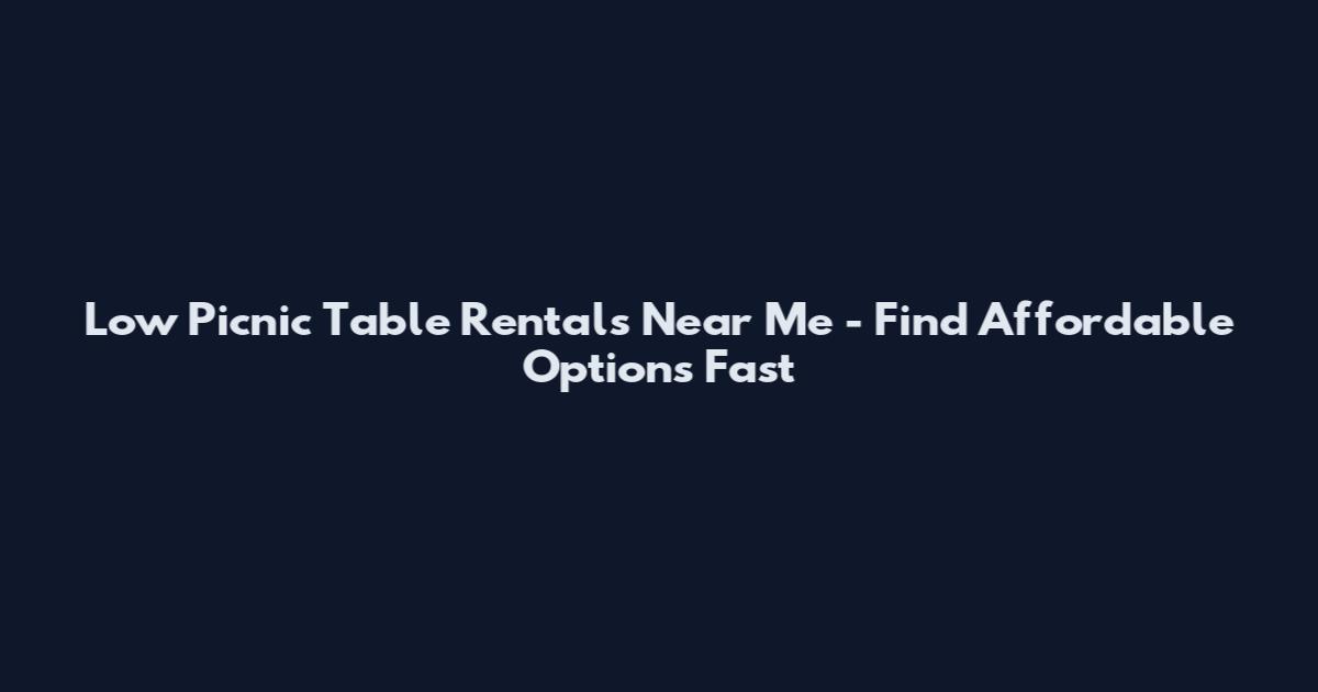 Low Picnic Table Rentals Near Me - Find Affordable Options Fast