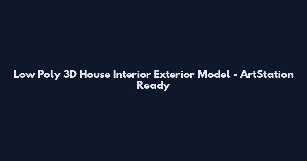 Low Poly 3D House Interior Exterior Model - ArtStation Ready